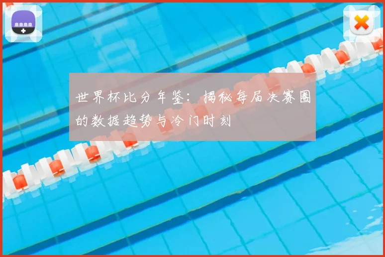 世界杯比分年鉴：揭秘每届决赛圈的数据趋势与冷门时刻