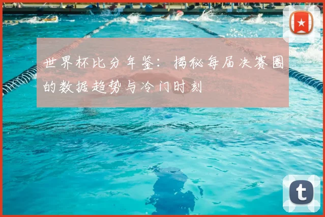 世界杯比分年鉴：揭秘每届决赛圈的数据趋势与冷门时刻