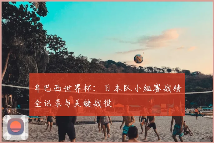 年巴西世界杯:日本队小组赛战绩全记录与关键战役