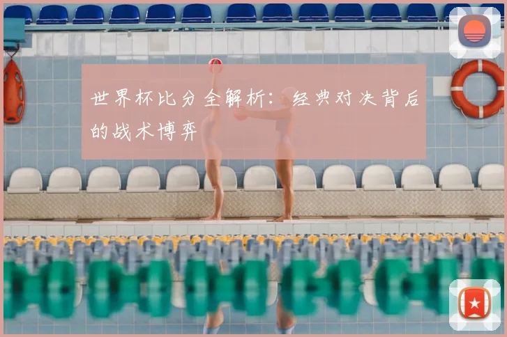 世界杯比分全解析：经典对决背后的战术博弈
