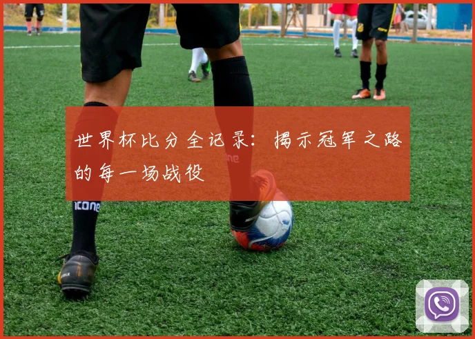 世界杯比分全记录：揭示冠军之路的每一场战役