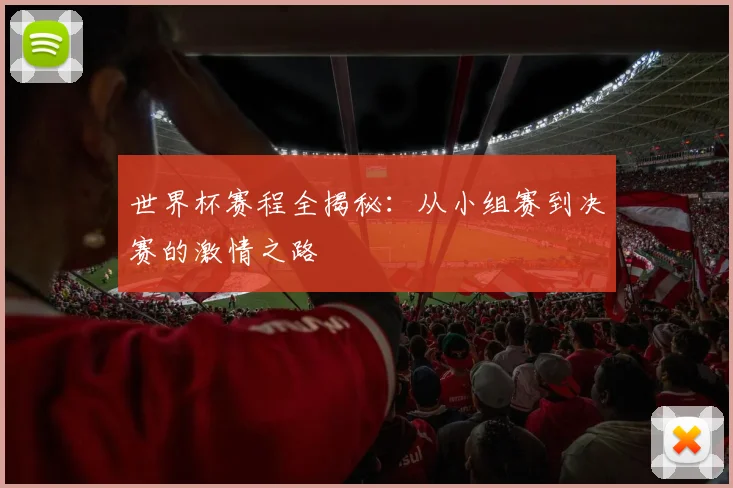 世界杯赛程全揭秘:从小组赛到决赛的激情之路