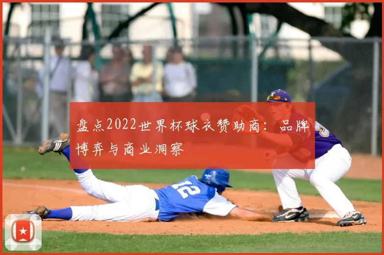 盘点2022世界杯球衣赞助商：品牌博弈与商业洞察