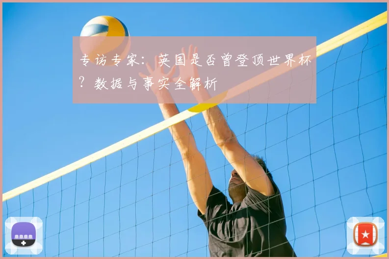 专访专家:英国是否曾登顶世界杯?数据与事实全解析
