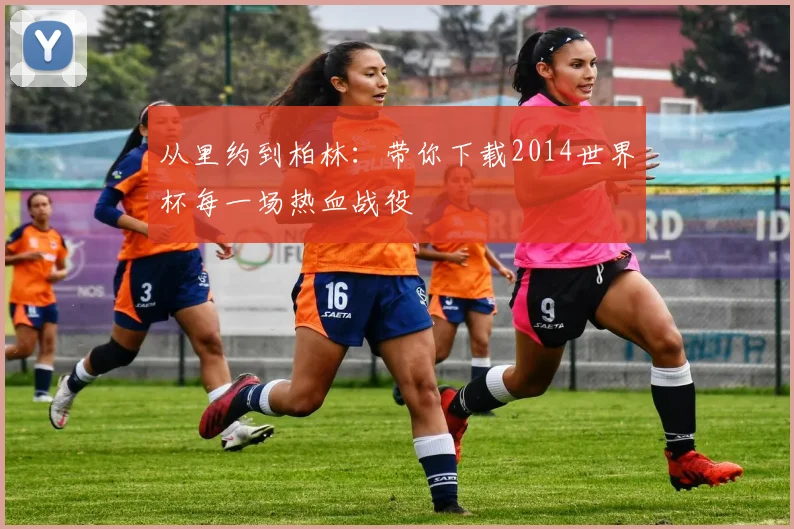 从里约到柏林：带你下载2014世界杯每一场热血战役