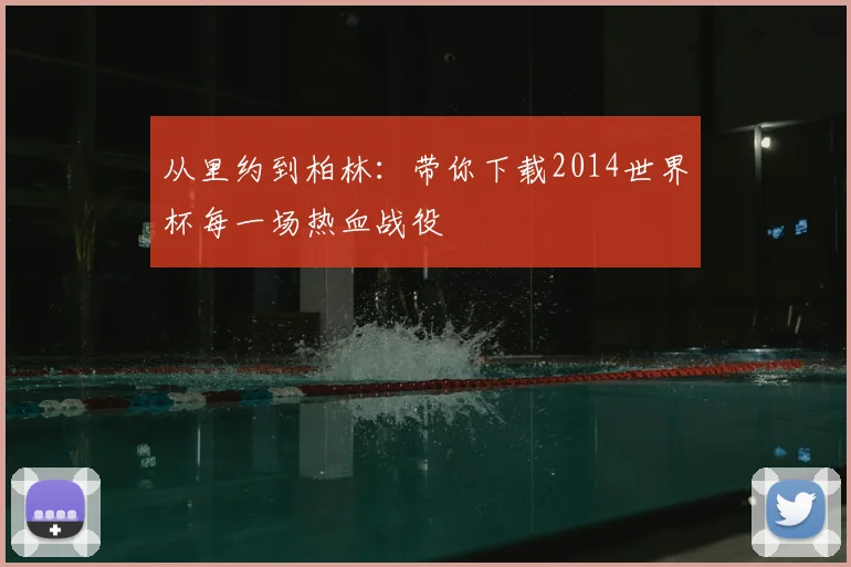 从里约到柏林：带你下载2014世界杯每一场热血战役