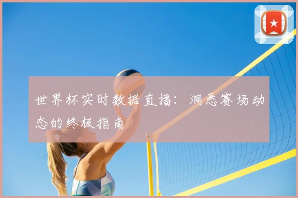 世界杯实时数据直播：洞悉赛场动态的终极指南