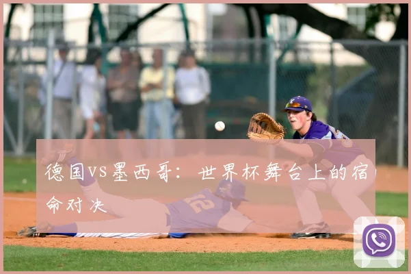德国vs墨西哥:世界杯舞台上的宿命对决