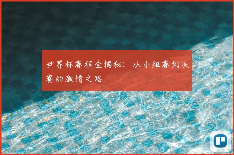世界杯赛程全揭秘:从小组赛到决赛的激情之路