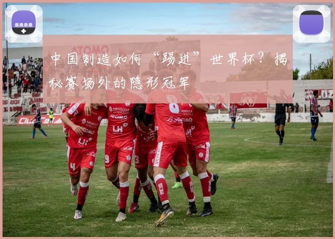 中国制造如何“踢进”世界杯？揭秘赛场外的隐形冠军