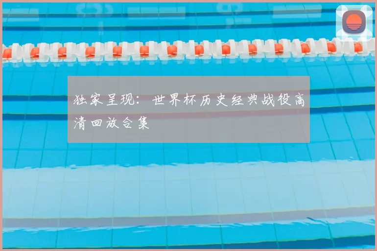 独家呈现：世界杯历史经典战役高清回放合集