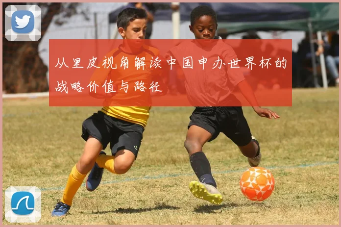 从里皮视角解读中国申办世界杯的战略价值与路径