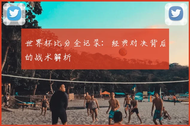 世界杯比分全记录：经典对决背后的战术解析
