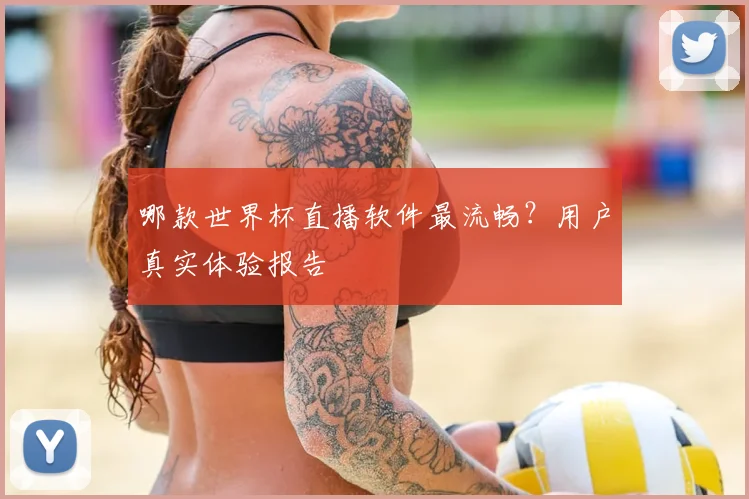 哪款世界杯直播软件最流畅?用户真实体验报告