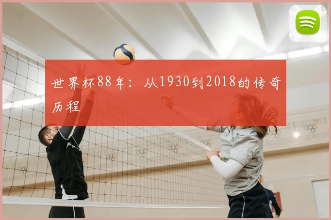 世界杯88年:从1930到2018的传奇历程
