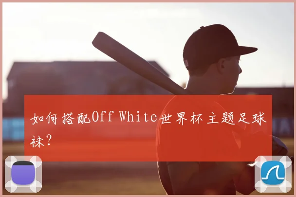 如何搭配Off White世界杯主题足球袜？