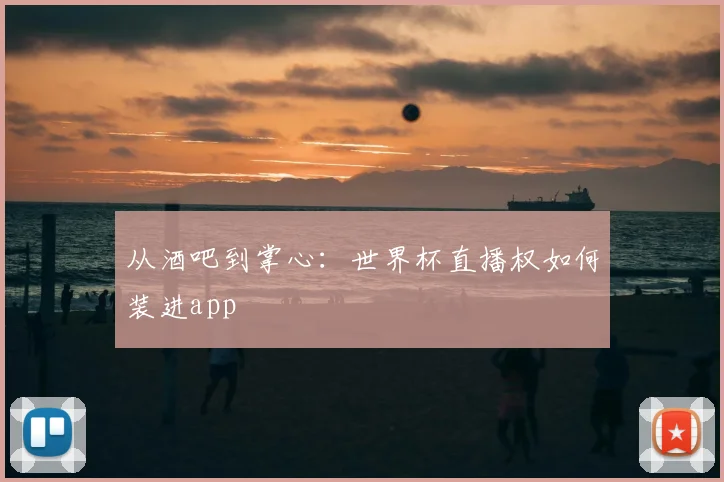 从酒吧到掌心：世界杯直播权如何装进app
