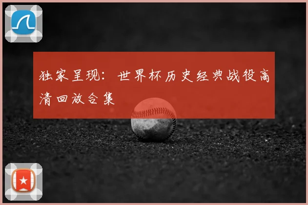 独家呈现：世界杯历史经典战役高清回放合集